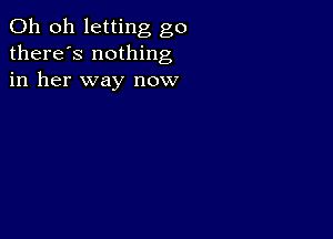 Oh oh letting go
there's nothing
in her way now