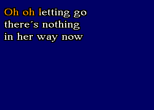 Oh oh letting go
there's nothing
in her way now