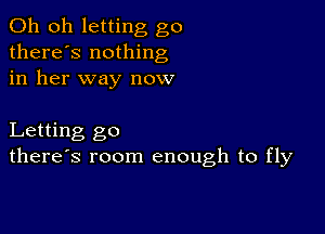 Oh oh letting go
there's nothing
in her way now

Letting go
there's room enough to fly