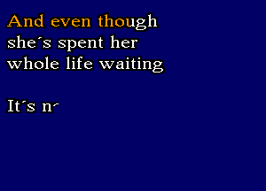 And even though
she's Spent her
whole life waiting

IFS n'