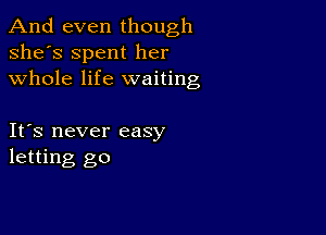 And even though
she's Spent her
whole life waiting

It's never easy
letting go