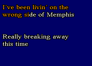 I've been livin' on the
wrong side of Memphis

Really breaking away
this time