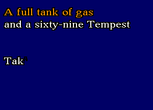 A full tank of gas
and a sixty-nine Tempest

Tak