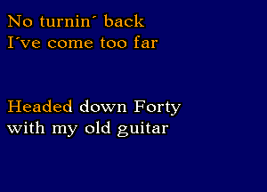 No turnin' back
I've come too far

Headed down Forty
With my old guitar