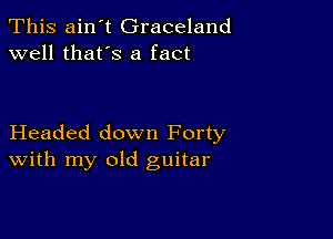 This ain't Graceland
well that's a fact

Headed down Forty
With my old guitar