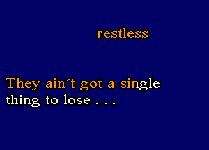 restless

They ain't got a single
thing to lose . . .