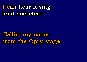 I can hear it sing
loud and clear

Callin' my name
from the Opry stage