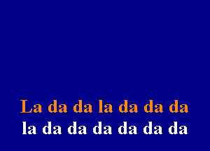 La da da la da da da
la da da da da da da