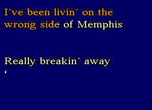 I've been livin' on the
wrong side of Memphis

Really breakin' away

4