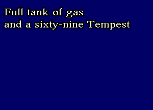 Full tank of gas
and a sixty-nine Tempest