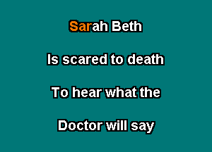 Sarah Beth
ls scared to death

To hear what the

Doctor will say