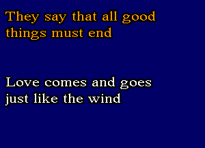 They say that all good
things must end

Love comes and goes
just like the wind