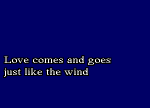 Love comes and goes
just like the wind