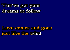 You've got your
dreams to follow

Love comes and goes
just like the wind