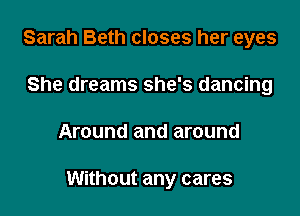 Sarah Beth closes her eyes

She dreams she's dancing
Around and around

Without any cares