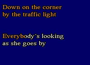 Down on the corner
by the traffic light

Everybody's looking
as she goes by