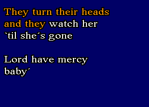 'Theyturntheh heads
and they watch her
til she's gone

Lord have mercy
baby'