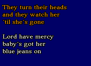 They turn their heads
and they watch her
til she's gone

Lord have mercy
baby's got her
blue jeans on