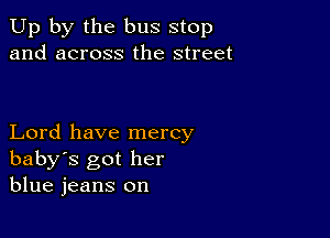 Up by the bus stop
and across the street

Lord have mercy
baby's got her
blue jeans on