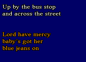 Up by the bus stop
and across the street

Lord have mercy
baby's got her
blue jeans on