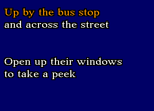 Up by the bus stop
and across the street

Open up their windows
to take a peek