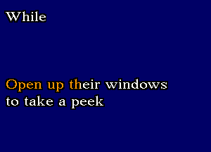 XVhile

Open up their windows
to take a peek