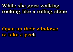 While she goes walking
rocking like a rolling stone

Open up their windows
to take a peek