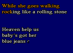 While she goes walking
rocking like a rolling stone

Heaven help us

baby's got her
blue jeans r