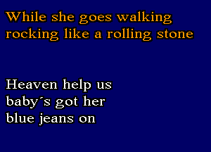 While she goes walking
rocking like a rolling stone

Heaven help us

baby's got her
blue jeans on