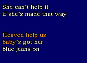 She can't help it
if she's made that way

Heaven help us
baby's got her
blue jeans on