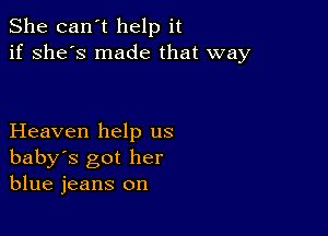 She can't help it
if she's made that way

Heaven help us
baby's got her
blue jeans on