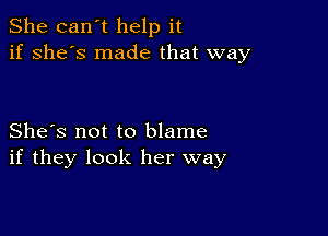 She can't help it
if she's made that way

She's not to blame
if they look her way