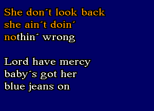 She don't look back
she ain't doin
nothin' wrong

Lord have mercy
baby's got her
blue jeans on