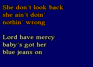 She don't look back
she ain't doin
nothin' wrong

Lord have mercy
baby's got her
blue jeans on