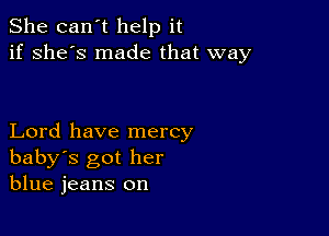 She can't help it
if she's made that way

Lord have mercy
baby's got her
blue jeans on