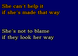 She can't help it
if she's made that way

She's not to blame
if they look her way