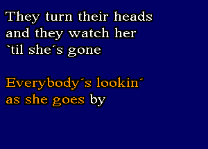 They turn their heads
and they watch her
til she's gone

Everybody's lookin
as she goes by