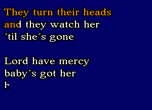 They turn their heads
and they watch her
til she's gone

Lord have mercy

baby's got her
I.