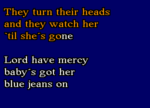 They turn their heads
and they watch her
til she's gone

Lord have mercy
baby's got her
blue jeans on