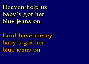 Heaven help us
baby's got her
blue jeans on

Lord have mercy
baby's got her
blue jeans on