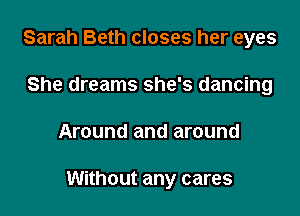 Sarah Beth closes her eyes

She dreams she's dancing
Around and around

Without any cares