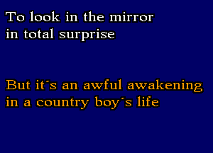 To look in the mirror
in total surprise

But it's an awful awakening
in a country boy's life