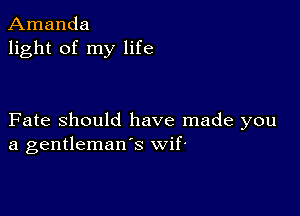 Amanda
light of my life

Fate Should have made you
a gentleman's wif'