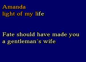 Amanda
light of my life

Fate Should have made you
a gentleman's wife