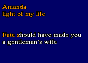 Amanda
light of my life

Fate Should have made you
a gentleman's wife