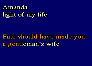 Amanda
light of my life

Fate Should have made you
a gentleman's wife