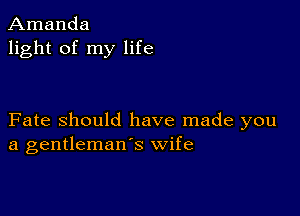 Amanda
light of my life

Fate Should have made you
a gentleman's wife