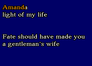 Amanda
light of my life

Fate Should have made you
a gentleman's wife