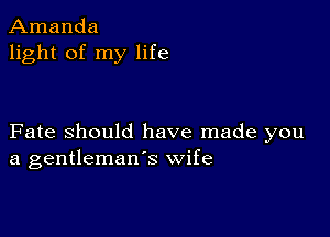 Amanda
light of my life

Fate Should have made you
a gentleman's wife