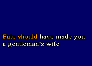 Fate Should have made you
a gentleman's wife